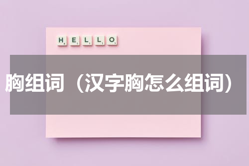 胸组词（汉字胸怎么组词）