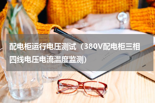 配电柜运行电压测试（380V配电柜三相四线电压电流温度监测）