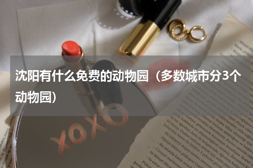 沈阳有什么免费的动物园（多数城市分3个动物园）