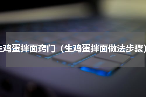 生鸡蛋拌面窍门（生鸡蛋拌面做法步骤）