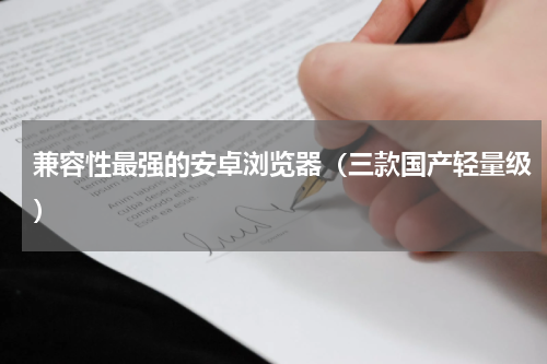兼容性最强的安卓浏览器（三款国产轻量级）