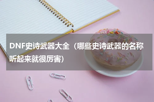 DNF史诗武器大全（哪些史诗武器的名称听起来就很厉害）