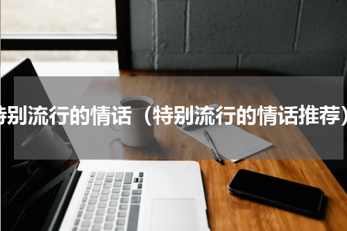 特别流行的情话（特别流行的情话推荐）