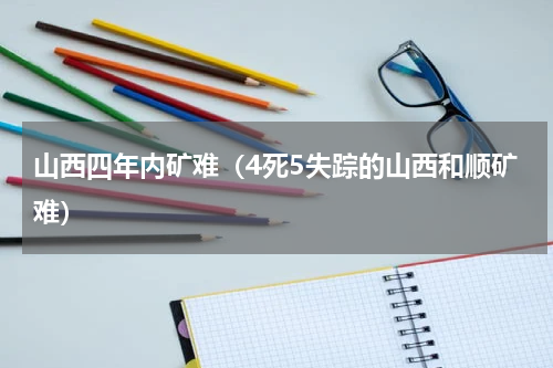 山西四年内矿难（4死5失踪的山西和顺矿难）