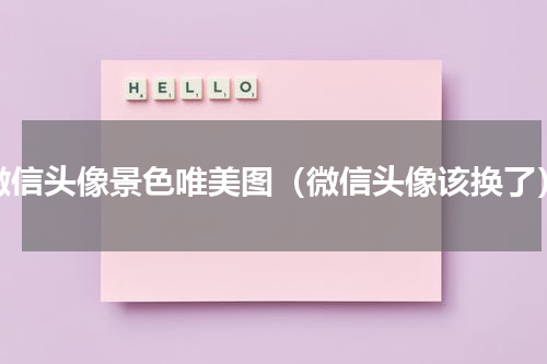 微信头像景色唯美图（微信头像该换了）