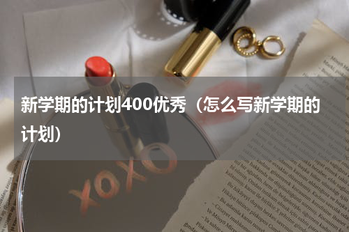 新学期的计划400优秀（怎么写新学期的计划）