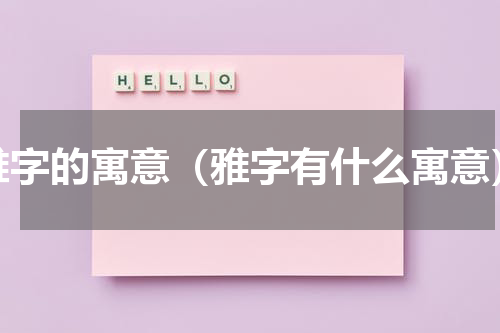 雅字的寓意（雅字有什么寓意）