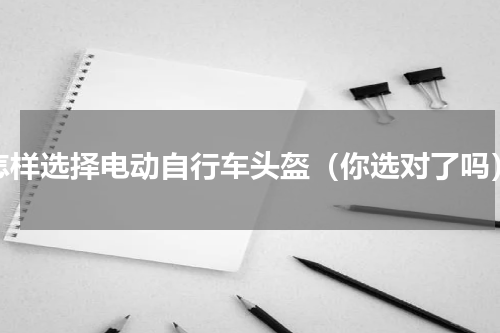 怎样选择电动自行车头盔（你选对了吗）