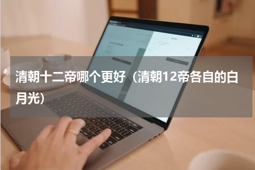 清朝十二帝哪个更好（清朝12帝各自的白月光）