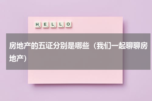 房地产的五证分别是哪些（我们一起聊聊房地产）