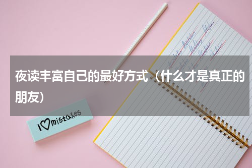 夜读丰富自己的最好方式（什么才是真正的朋友）