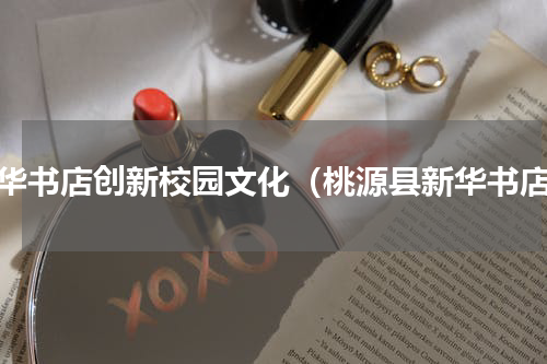 新华书店创新校园文化（桃源县新华书店）