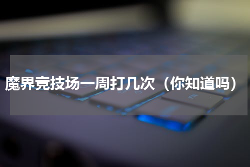 魔界竞技场一周打几次（你知道吗）