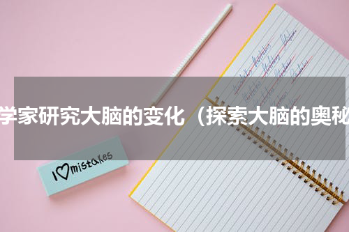 科学家研究大脑的变化（探索大脑的奥秘）
