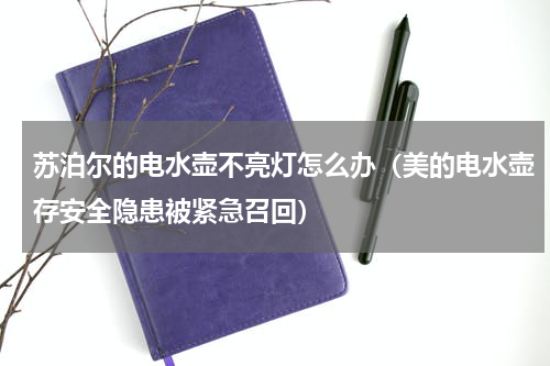 苏泊尔的电水壶不亮灯怎么办（美的电水壶存安全隐患被紧急召回）