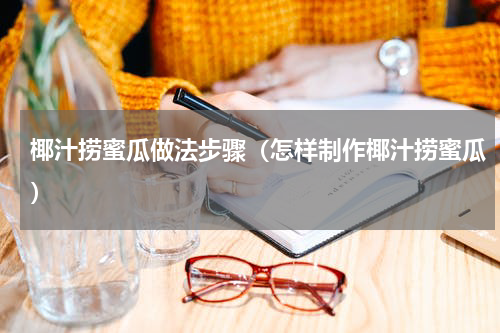 椰汁捞蜜瓜做法步骤（怎样制作椰汁捞蜜瓜）