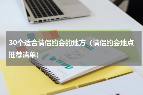30个适合情侣约会的地方（情侣约会地点推荐清单）