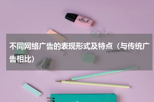 不同网络广告的表现形式及特点（与传统广告相比）