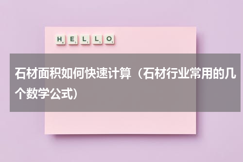 石材面积如何快速计算（石材行业常用的几个数学公式）
