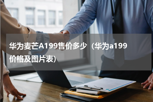 华为麦芒A199售价多少（华为a199价格及图片表）