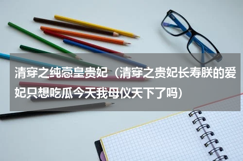 清穿之纯悫皇贵妃（清穿之贵妃长寿朕的爱妃只想吃瓜今天我母仪天下了吗）