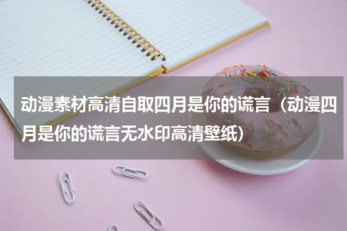 动漫素材高清自取四月是你的谎言（动漫四月是你的谎言无水印高清壁纸）