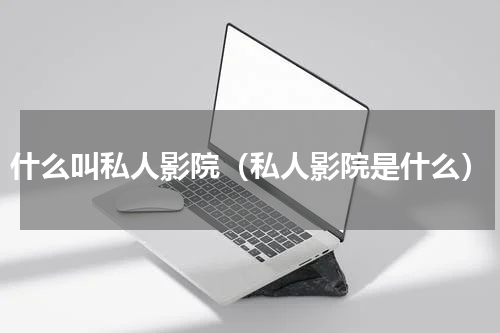 什么叫私人影院（私人影院是什么）