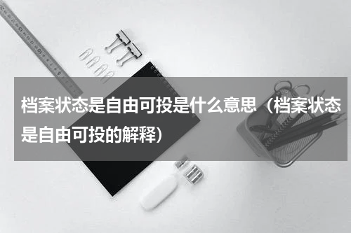 档案状态是自由可投是什么意思（档案状态是自由可投的解释）