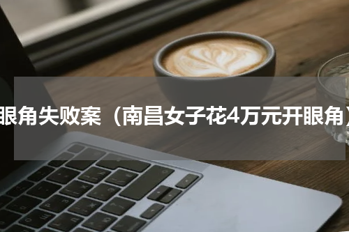 开眼角失败案（南昌女子花4万元开眼角）