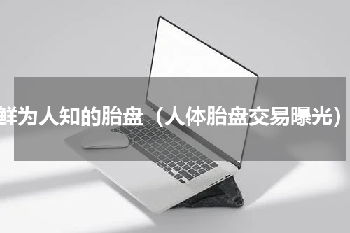 鲜为人知的胎盘（人体胎盘交易曝光）