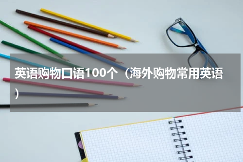 英语购物口语100个（海外购物常用英语）