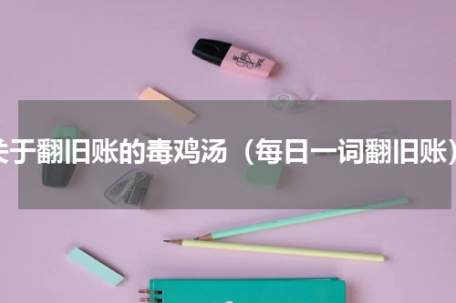 关于翻旧账的毒鸡汤（每日一词翻旧账）