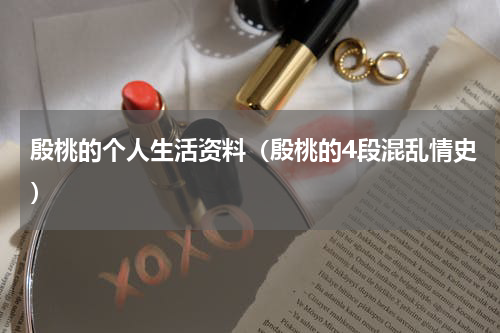 殷桃的个人生活资料（殷桃的4段混乱情史）