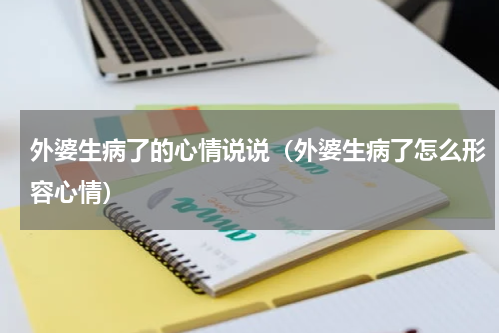 外婆生病了的心情说说（外婆生病了怎么形容心情）