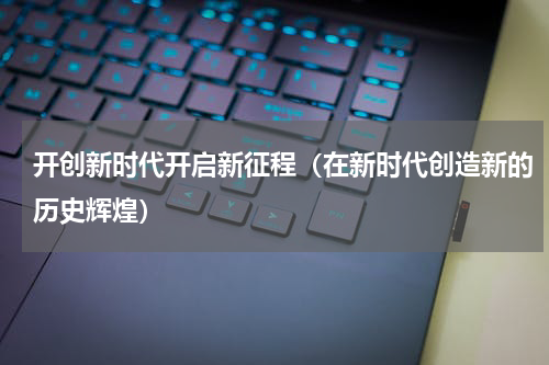 开创新时代开启新征程（在新时代创造新的历史辉煌）