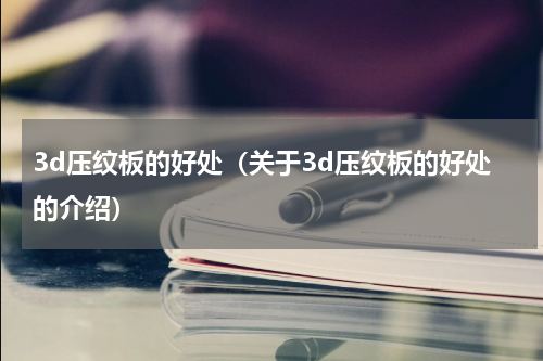 3d压纹板的好处（关于3d压纹板的好处的介绍）