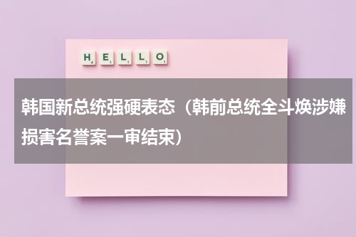 韩国新总统强硬表态（韩前总统全斗焕涉嫌损害名誉案一审结束）