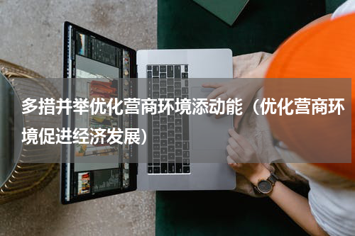 多措并举优化营商环境添动能（优化营商环境促进经济发展）