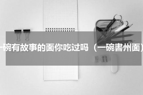 一碗有故事的面你吃过吗（一碗書州面）