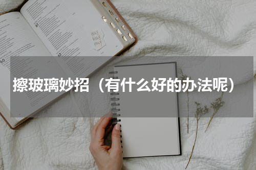擦玻璃妙招（有什么好的办法呢）