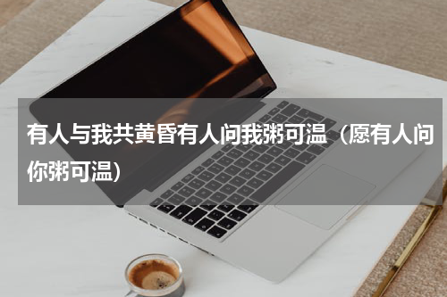 有人与我共黄昏有人问我粥可温（愿有人问你粥可温）