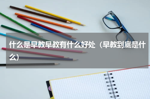 什么是早教早教有什么好处（早教到底是什么）