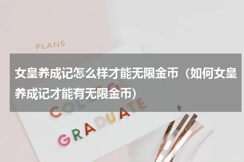 女皇养成记怎么样才能无限金币（如何女皇养成记才能有无限金币）