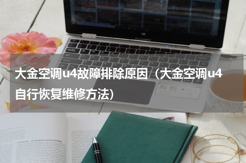 大金空调u4故障排除原因（大金空调u4自行恢复维修方法）