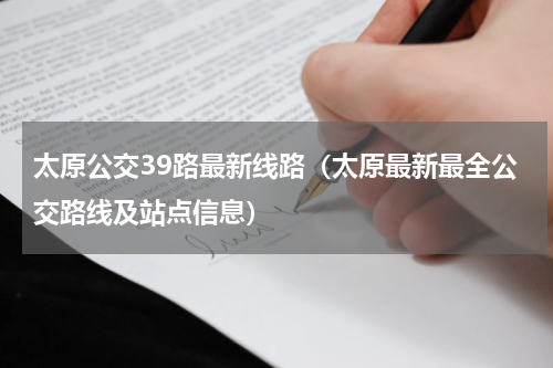 太原公交39路最新线路（太原最新最全公交路线及站点信息）