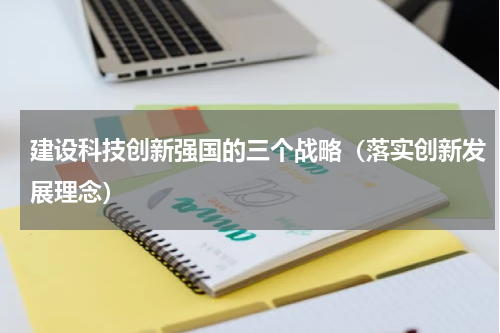 建设科技创新强国的三个战略（落实创新发展理念）