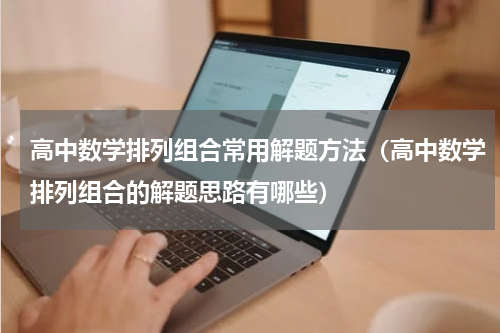 高中数学排列组合常用解题方法（高中数学排列组合的解题思路有哪些）