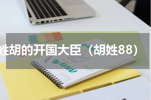姓胡的开国大臣（胡姓88）