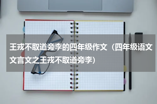 王戎不取道旁李的四年级作文（四年级语文文言文之王戎不取道旁李）