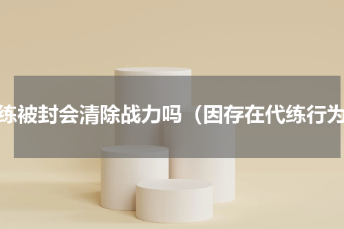代练被封会清除战力吗（因存在代练行为）
